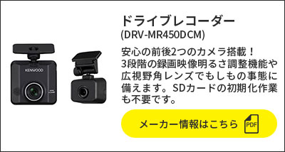 ドライブレコーダー(DRV-MR450DCM) 安心の前後2つのカメラ搭載！3段階の録画映像明るさ調整機能や広視野角レンズでもしもの事態に備えます。SDカードの初期化作業も不要です。 メーカー情報はこちら