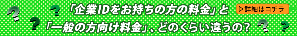 「企業IDをお持ちの方の料金」と「一般の方向け料金」、どのくらい違うの？