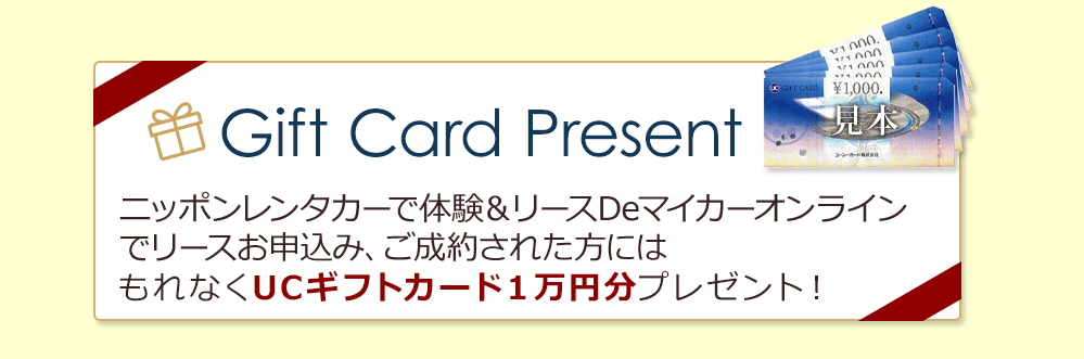 Gift Card Present ニッポンレンタカーで体験後、リースＤｅマイカーオンラインにてリースお申込み、ご成約された方にはもれなくUCギフトカード1万円分プレゼント！